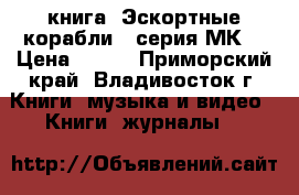 книга =Эскортные корабли= (серия МК) › Цена ­ 200 - Приморский край, Владивосток г. Книги, музыка и видео » Книги, журналы   
